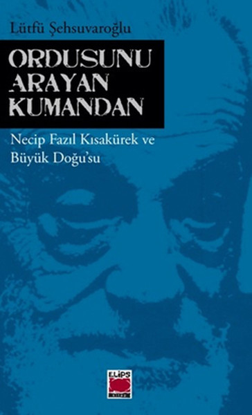 Ordusunu Arayan Kumandan  Necip Fazıl Kısakürek ve Büyük Doğusu