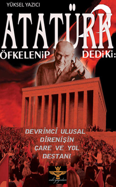 Atatürk Öfkelenip Dedi ki  Devrimci Ulusal Direnişin Çare ve Yol Destanı