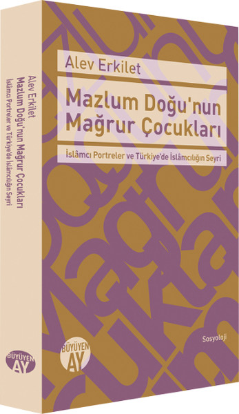 Mazlum Doğunun Mağrur Çocukları   İslamcı Portreler ve Türkiyede İslamcılığın Seyri