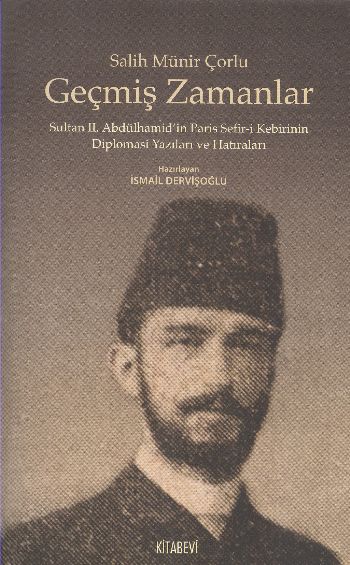 Geçmiş Zamanlar  Sultan II Abdülhamidin Paris Sefiri Kebirinin Diplomasi Yazıları ve Hatırala