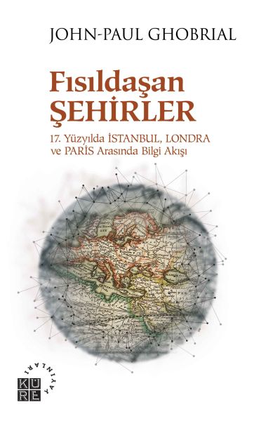 Fısıldaşan Şehirler  17 Yüzyılda İstanbul Londra ve Paris Arasında Bilgi Akışı