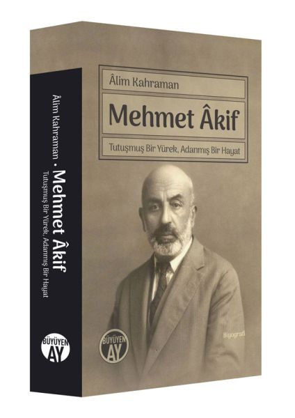 Mehmet Akif  Tutuşmuş Bir Yürek Adanmış Bir Hayat