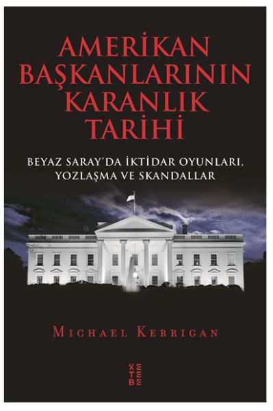 Amerikan Başkanlarının Karanlık Tarihi  Beyaz Saray’da İktidar Oyunları Yozlaşma ve Skandallar