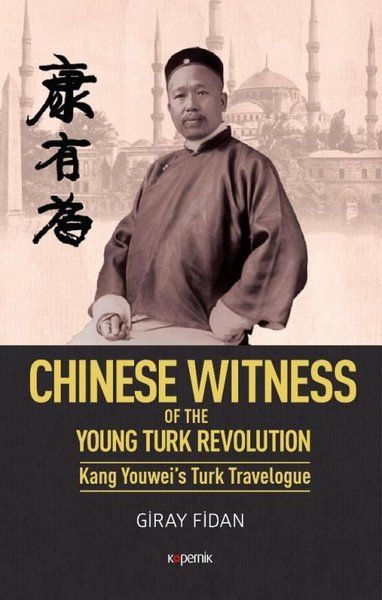 Chinese Witness  Of the Young Turk Revolution Kang Youwei’s Turk Travelogue