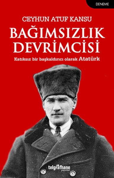 Bağımsızlık Devrimcisi  Katkısız Bir Başkaldırıcı Olarak Atatürk