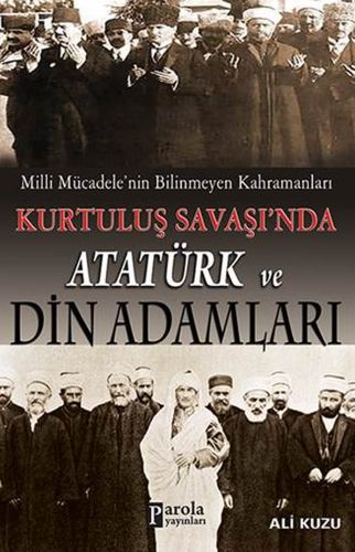 Milli Mücadelenin Bilinmeyen Kahramanları Kurtuluş Savaşında Atatürk ve Din Adamları