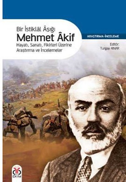 Bir İstiklal Aşığı Mehmet Akif  Hayatı Sanatı Fikirleri Üzerine Araştırma ve İncelemeler