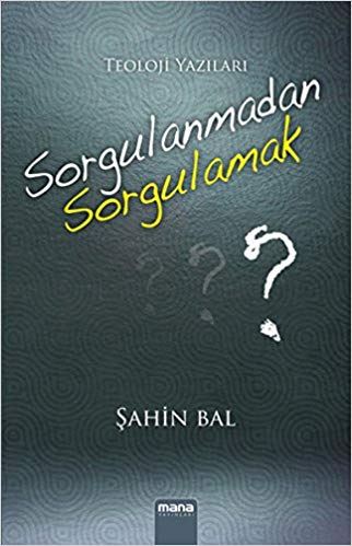 Sorgulanmadan Sorgulamak  Teoloji Yazıları