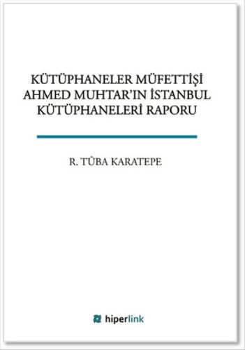 Kütüphaneler Müfettişi Ahmed Muhtarın İstanbul Kütüphaneleri Raporu