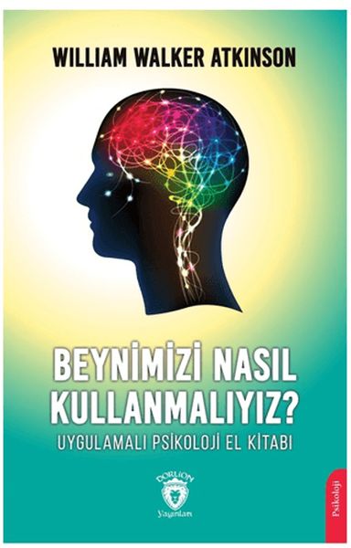 Beynimizi Nasıl Kullanmalıyız Uygulamalı Psikoloji El Kitabı