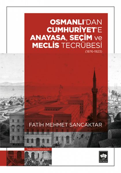 Osmanlıdan Cumhuriyete Anayasa Seçim ve Meclis Tecrübesi 1876 – 1923