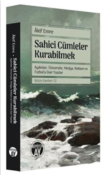 Sahici Cümleler Kurabilmek  Aydınlar Üniversite Medya Reklam ve Futbola Dair Yazılar