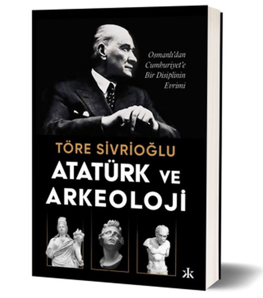 Atatürk ve Arkeoloji Osmanlı’dan Cumhuriyet’e Bir Disiplinin Evrimi