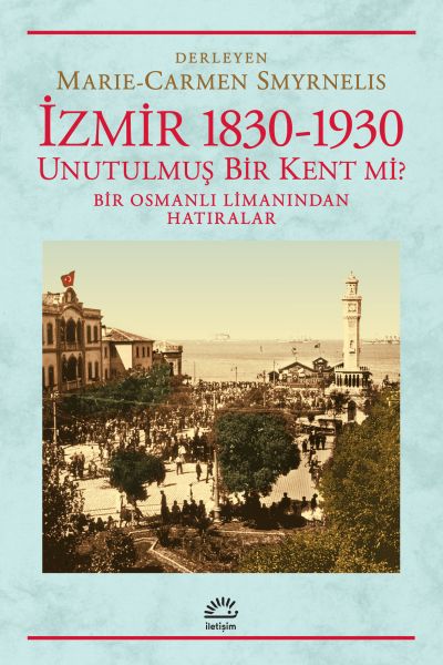 İzmir 18301930 Unutulmuş Bir Kent mi  Bir Osmanlı Limanından Hatıralar