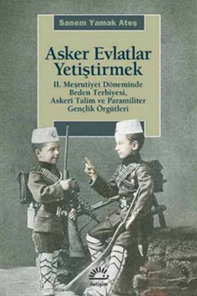 Asker Evlatlar Yetiştirmek  II Meşrutiyet Döneminde Beden Terbiyesi Askeri Talim ve Paramiliter