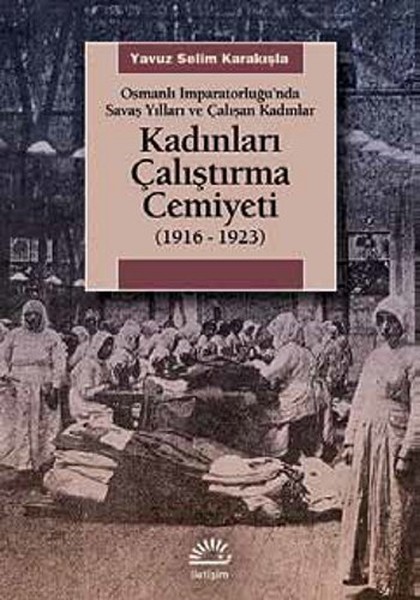 Kadınları Çalıştırma Cemiyeti  1916 1923 Osmanlı İmparatorluğu’nda Savaş Yılları ve Çalışan K