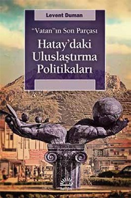 Vatanın Son Parçası Hataydaki Uluslaştırma Politikaları