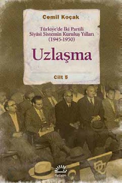 Uzlaşma  Türkiye’de İki Partili Siyasi Sistemin Kuruluş Yılları 19451950 Cilt 5