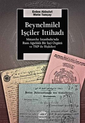 Beynelminel İşçiler İttihadı  Mütareke İstanbul’unda Rum Ağırlıklı Bir İşçi Örgütü ve TKP ile İl