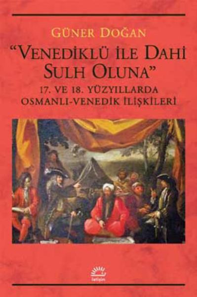 Venediklü İle Dahi Sulh Oluna 17 ve 18 Yüzyıllarda Osmanlı Venedik İlişkileri