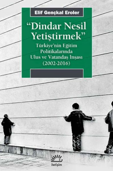 Dindar Nesil Yetiştirmek  Türkiye’nin Eğitim Politikalarında Ulus ve Vatandaş İnşası 20022016