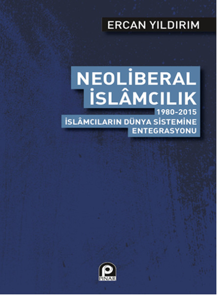 Neoliberal İslamcılık  19802015 İslamcıların Dünya Sistemine Entegrasyonu