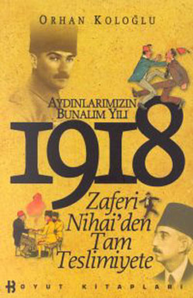 Aydınlarımızın Bunalım Yılı 1918 Zaferi Nihai’den Tam Teslimiyete