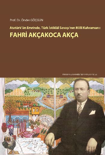 Atatürk’ün Emrinde Türk İstiklal Savaşı’nın Milli Kahramanı Fahri Akçakoca Akça