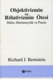 Objektivizmin Ve Rölativizmin Ötesi  Bilim Hermenoytik Ve Praxis