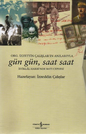 Gün Gün Saat Saat İstiklal Savaşında Batı Cephesi  Org İzzetin Çalışların Anılarıyla